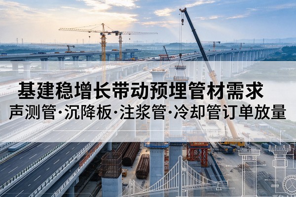 白河基建稳增长带动预埋监测管材需求,声测管、沉降板、注浆管订单持续放量